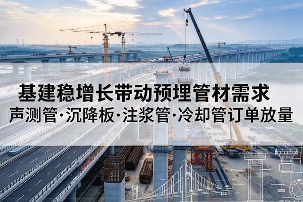桑珠孜基建稳增长带动预埋监测管材需求,声测管、沉降板、注浆管订单持续放量