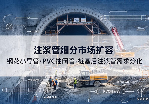 桑珠孜注浆管细分市场扩容，隧道钢花小导管、PVC 袖阀管、桩基后注浆管需求分化